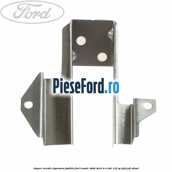 Suport metalic siguranta fuzibila Ford Transit 2006-2014 2.4 TDCi 115 cp JXFA, JXFC diesel
