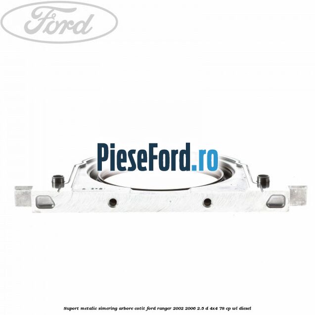 Suport metalic simering arbore cotit Ford Ranger 2002-2006 2.5 D 4x4 78 cp WL diesel
