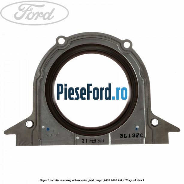 Suport metalic simering arbore cotit Ford Ranger 2002-2006 2.5 D 78 cp Suport metalic simering arbore cotit Ford Ranger 2002-2006 2.5 D 78 cp WL diesel