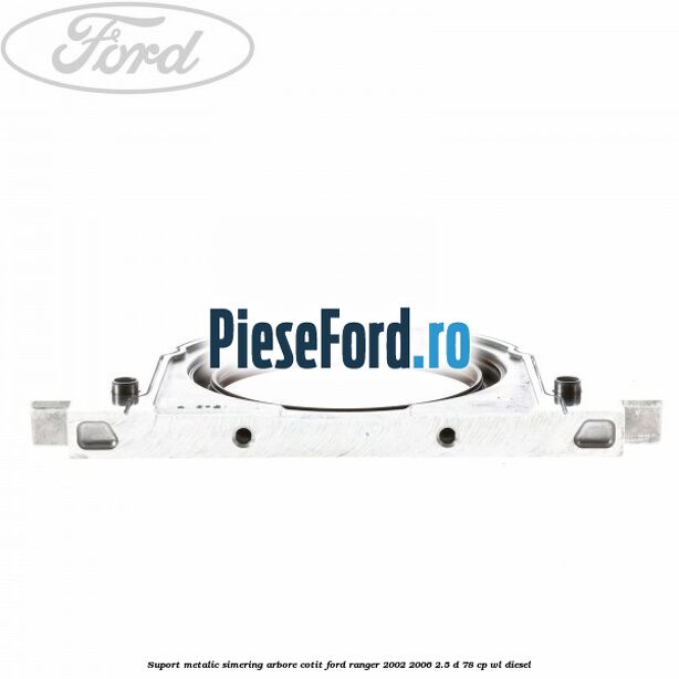 Suport metalic simering arbore cotit Ford Ranger 2002-2006 2.5 D 78 cp Suport metalic simering arbore cotit Ford Ranger 2002-2006 2.5 D 78 cp WL diesel
