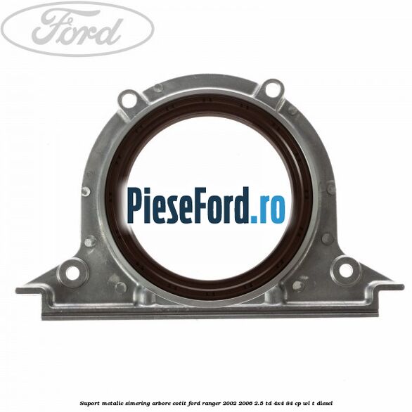 Suport metalic simering arbore cotit Ford Ranger 2002-2006 2.5 TD 4x4 84 cp WL-T diesel