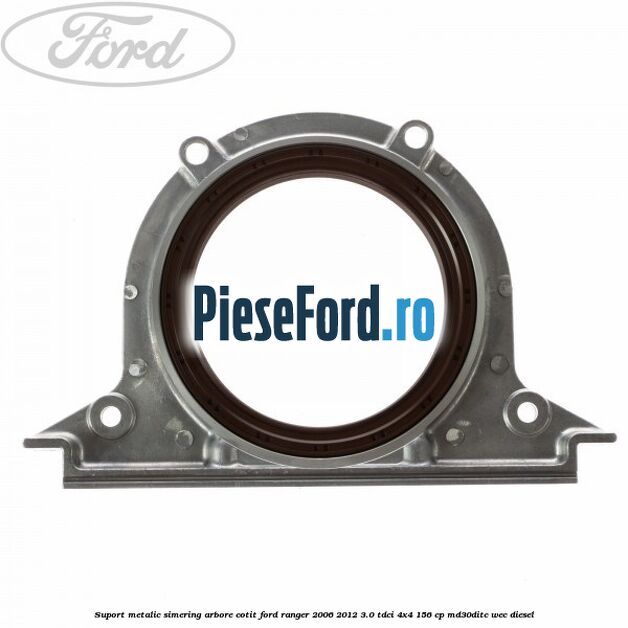 Suport metalic simering arbore cotit Ford Ranger 2006-2012 3.0 TDCi 4x4 156 cp MD30DITC, WEC diesel