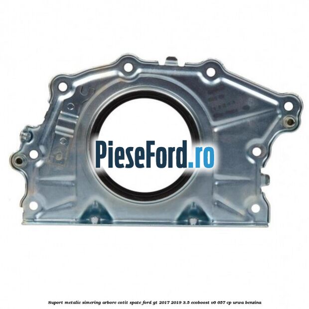 Suport metalic simering arbore cotit spate Ford GT 2017-2019 3.5 EcoBoost V6 657 cp URWA benzina