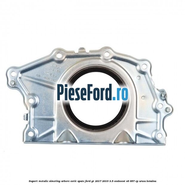 Suport metalic simering arbore cotit spate Ford GT 2017-2019 3.5 EcoBoost V6 657 cp URWA benzina