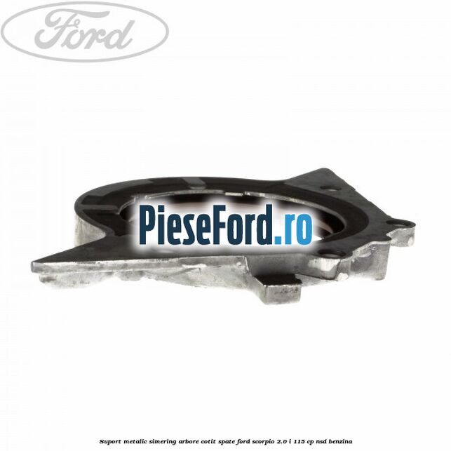 Suport metalic simering arbore cotit spate Ford Scorpio 2.0 i 115 cp NSD benzina