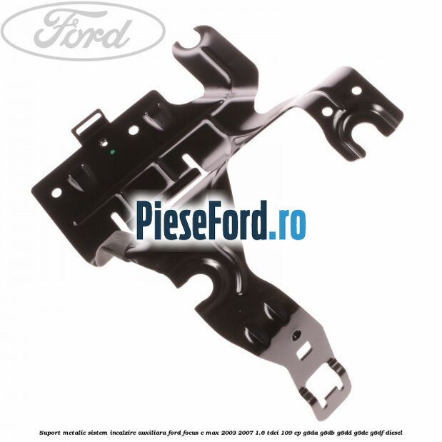 Suport metalic sistem incalzire auxiliara Ford Focus C-Max 2003-2007 1.6 TDCi 109 cp G8DA, G8DB, G8DD, G8DE, G8DF diesel