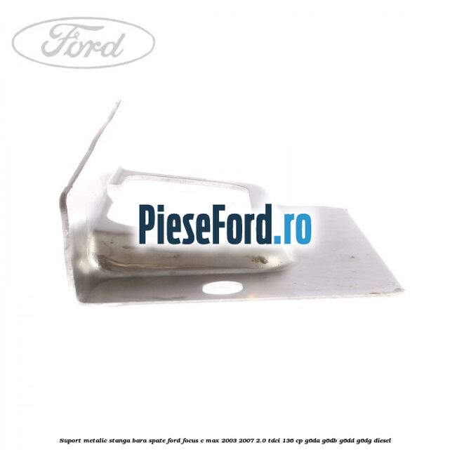 Suport metalic stanga bara spate Ford Focus C-Max 2003-2007 2.0 TDCi 136 cp Suport metalic stanga bara spate Ford Focus C-Max 2003-2007 2.0 TDCi 136 cp G6DA, G6DB, G6DD, G6DG diesel