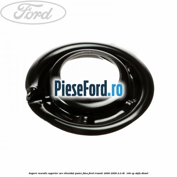 Suport metalic superior arc elicoidal punte fata Ford Transit 2000-2006 2.0 DI  100 cp ABFA diesel