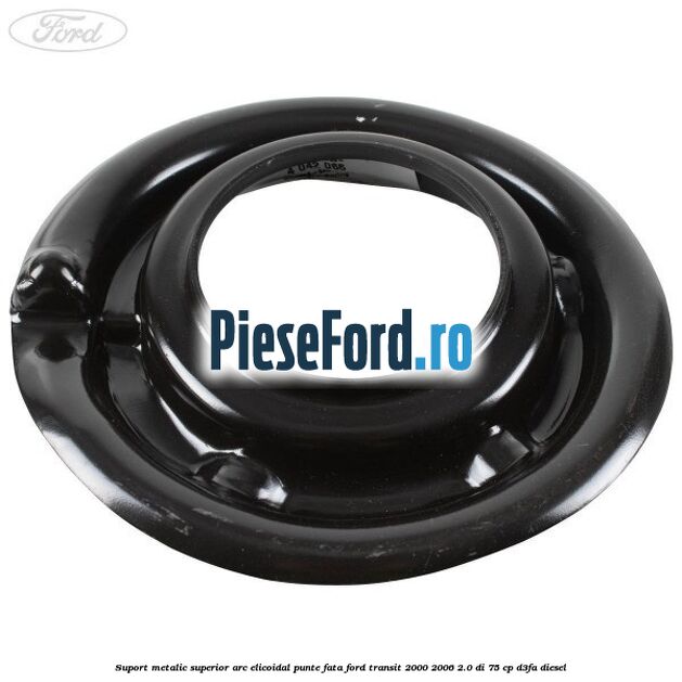 Suport metalic superior arc elicoidal punte fata Ford Transit 2000-2006 2.0 DI 75 cp D3FA diesel