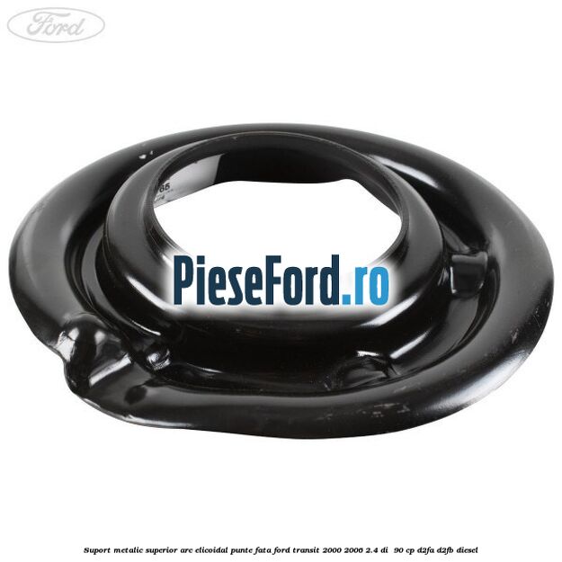 Suport metalic superior arc elicoidal punte fata Ford Transit 2000-2006 2.4 DI  90 cp D2FA, D2FB diesel