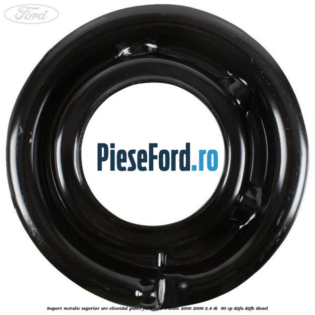 Suport metalic superior arc elicoidal punte fata Ford Transit 2000-2006 2.4 DI 90 cp Suport metalic superior arc elicoidal punte fata Ford Transit 2000-2006 2.4 DI 90 cp D2FA, D2FB diesel
