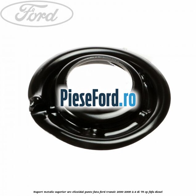 Suport metalic superior arc elicoidal punte fata Ford Transit 2000-2006 2.4 DI 75 cp Suport metalic superior arc elicoidal punte fata Ford Transit 2000-2006 2.4 DI 75 cp F4FA diesel