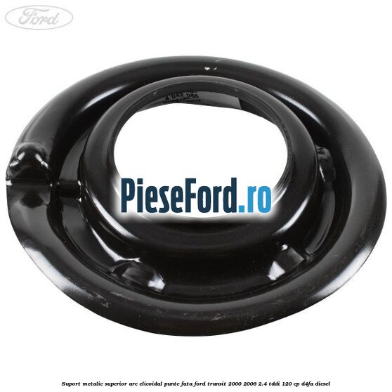 Suport metalic superior arc elicoidal punte fata Ford Transit 2000-2006 2.4 TDdi 120 cp D4FA diesel