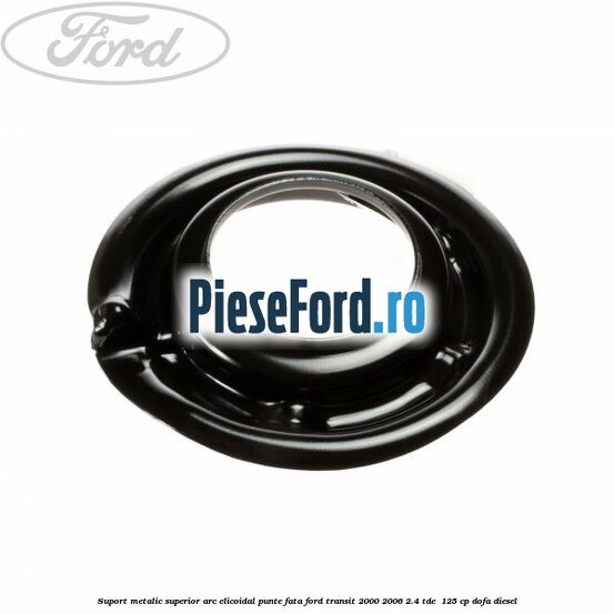 Suport metalic superior arc elicoidal punte fata Ford Transit 2000-2006 2.4 TDE  125 cp DOFA diesel