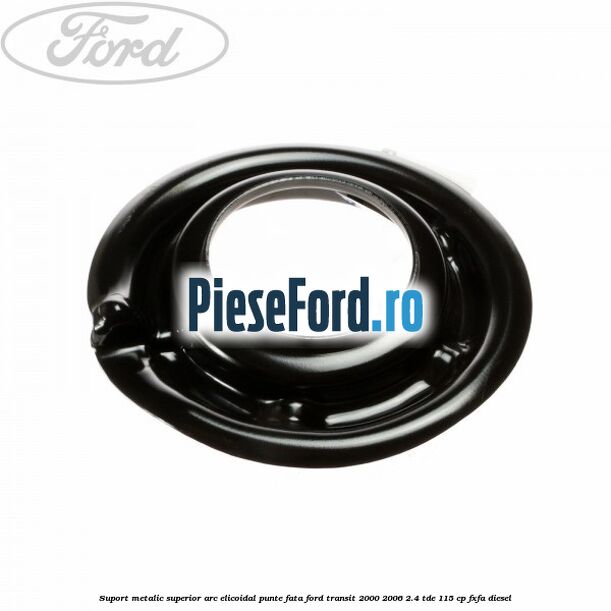 Suport metalic superior arc elicoidal punte fata Ford Transit 2000-2006 2.4 TDE 115 cp FXFA diesel
