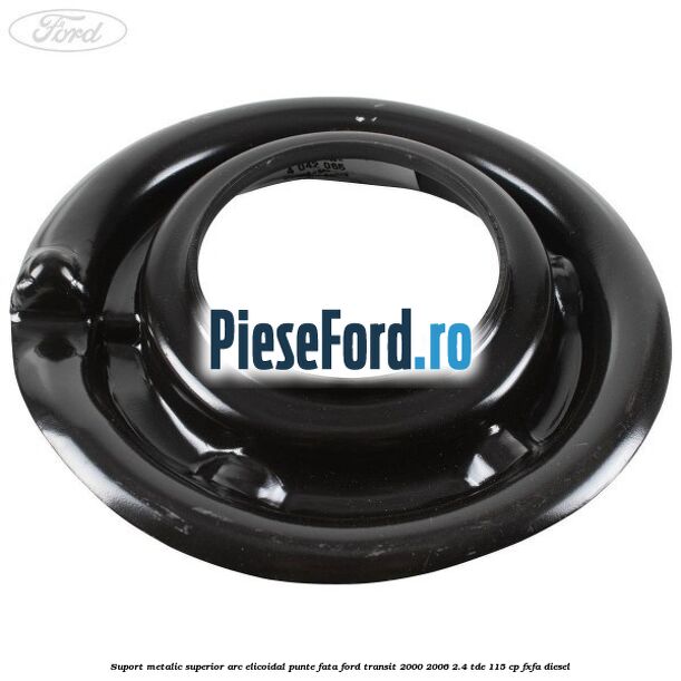 Suport metalic superior arc elicoidal punte fata Ford Transit 2000-2006 2.4 TDE 115 cp FXFA diesel