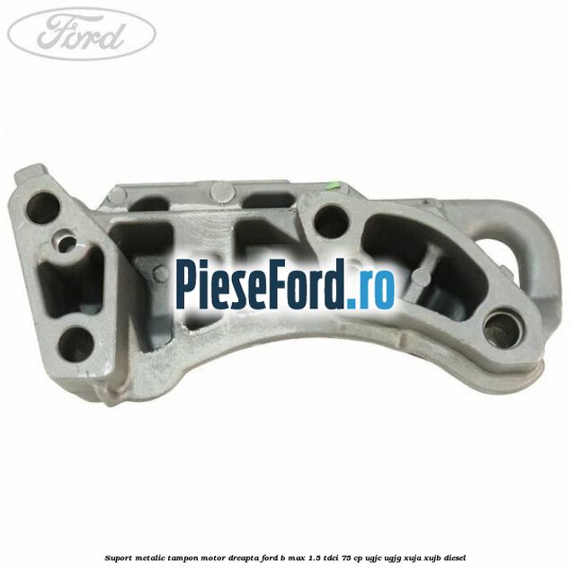 Suport metalic tampon motor dreapta Ford B-Max 1.5 TDCi 75 cp Suport metalic tampon motor dreapta Ford B-Max 1.5 TDCi 75 cp UGJC, UGJG, XUJA, XUJB diesel