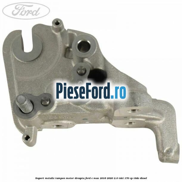 Suport metalic tampon motor dreapta Ford C-Max 2016-2020 2.0 TDCi 170 cp T8DE diesel