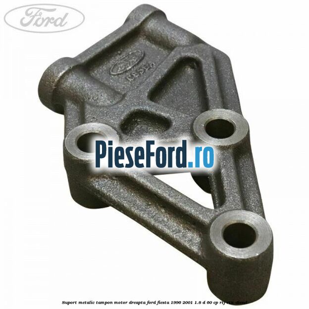 Suport metalic tampon motor dreapta Ford Fiesta 1996-2001 1.8 D 60 cp RTJ, RTK diesel
