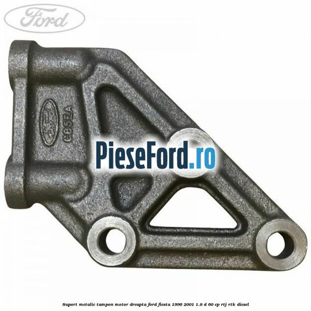Suport metalic tampon motor dreapta Ford Fiesta 1996-2001 1.8 D 60 cp RTJ, RTK diesel