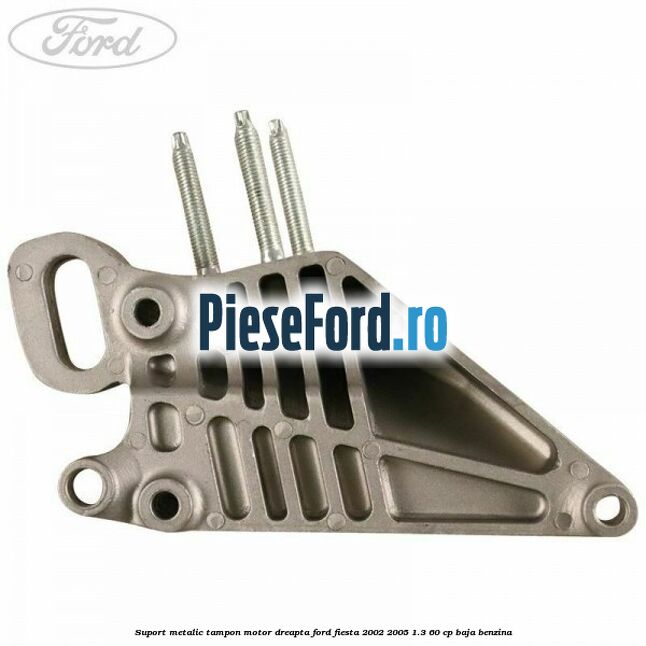 Suport metalic tampon motor dreapta Ford Fiesta 2002-2005 1.3 60 cp Suport metalic tampon motor dreapta Ford Fiesta 2002-2005 1.3 60 cp BAJA benzina
