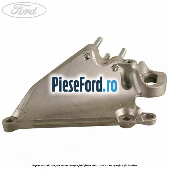 Suport metalic tampon motor dreapta Ford Fiesta 2002-2005 1.3 69 cp A9JA, A9JB benzina