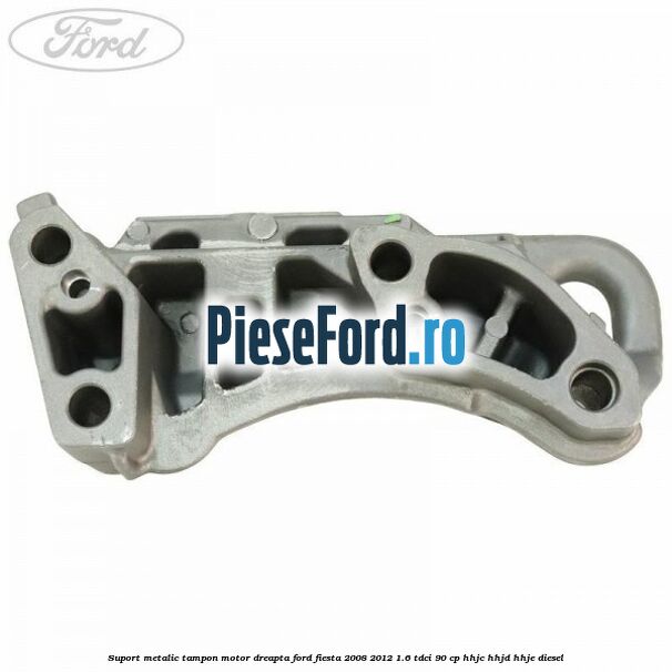 Suport metalic tampon motor dreapta Ford Fiesta 2008-2012 1.6 TDCi 90 cp HHJC, HHJD, HHJE diesel
