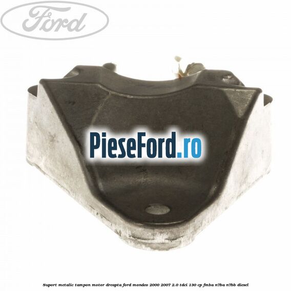 Suport metalic tampon motor dreapta Ford Mondeo 2000-2007 2.0 TDCi 130 cp FMBA, N7BA, N7BB diesel