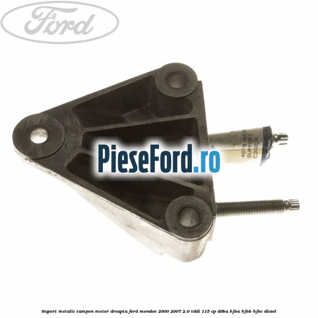 Suport metalic tampon motor dreapta Ford Mondeo 2000-2007 2.0 TDDI 115 cp D6BA, HJBA, HJBB, HJBC diesel