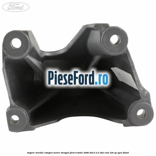 Suport metalic tampon motor dreapta Ford Transit 2006-2014 2.2 TDCi RWD 125 cp CYRA diesel