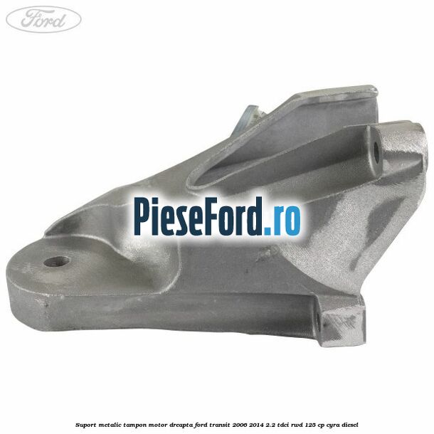 Suport metalic tampon motor dreapta Ford Transit 2006-2014 2.2 TDCi RWD 125 cp CYRA diesel