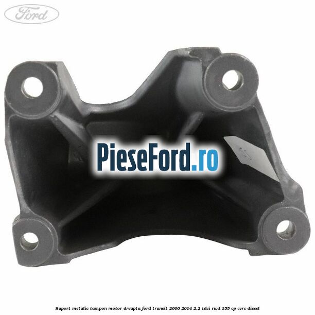Suport metalic tampon motor dreapta Ford Transit 2006-2014 2.2 TDCi RWD 155 cp CVRC diesel