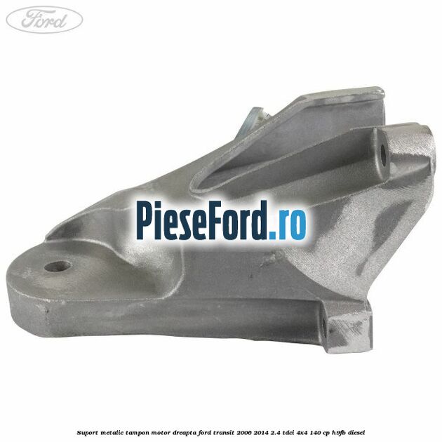Suport metalic tampon motor dreapta Ford Transit 2006-2014 2.4 TDCi 4x4 140 cp H9FB diesel