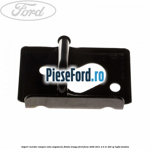 Suport metalic tampon toba esapament finala stanga Ford Focus 2008-2011 2.5 ST 225 cp HYDA benzina
