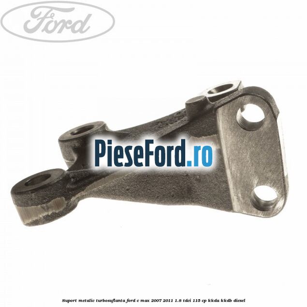 Suport metalic turbosuflanta Ford C-Max 2007-2011 1.8 TDCi 115 cp Suport metalic turbosuflanta Ford C-Max 2007-2011 1.8 TDCi 115 cp KKDA, KKDB diesel