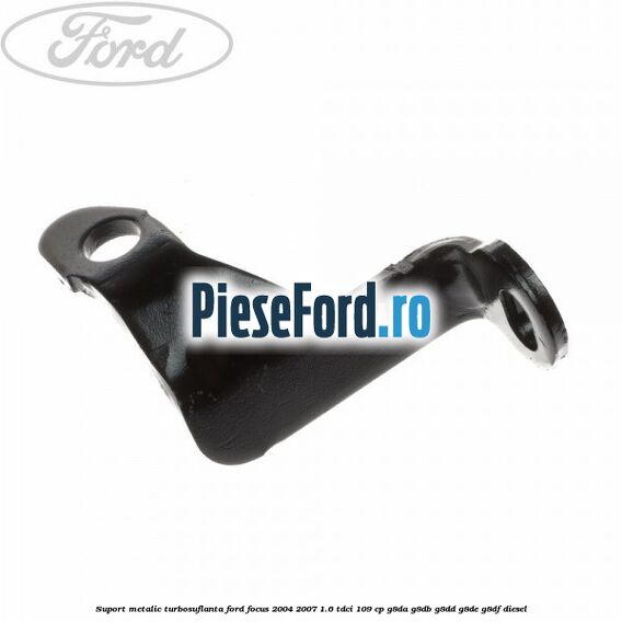 Suport metalic turbosuflanta Ford Focus 2004-2007 1.6 TDCi 109 cp G8DA, G8DB, G8DD, G8DE, G8DF diesel