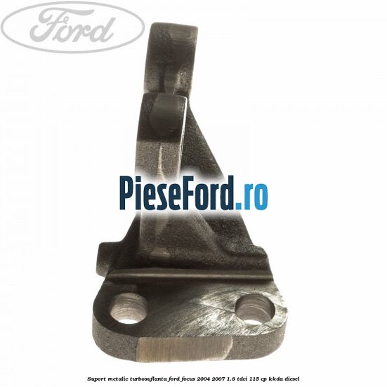 Suport metalic turbosuflanta Ford Focus 2004-2007 1.8 TDCi 115 cp KKDA diesel