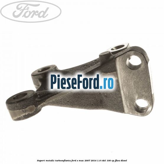Suport metalic turbosuflanta Ford S-Max 2007-2014 1.8 TDCi 100 cp FFWA diesel