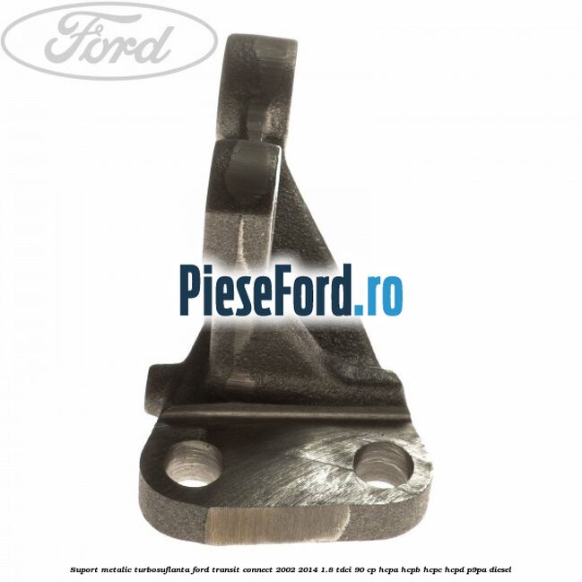 Suport metalic turbosuflanta Ford Transit Connect 2002-2014 1.8 TDCi 90 cp HCPA, HCPB, HCPC, HCPD, P9PA diesel