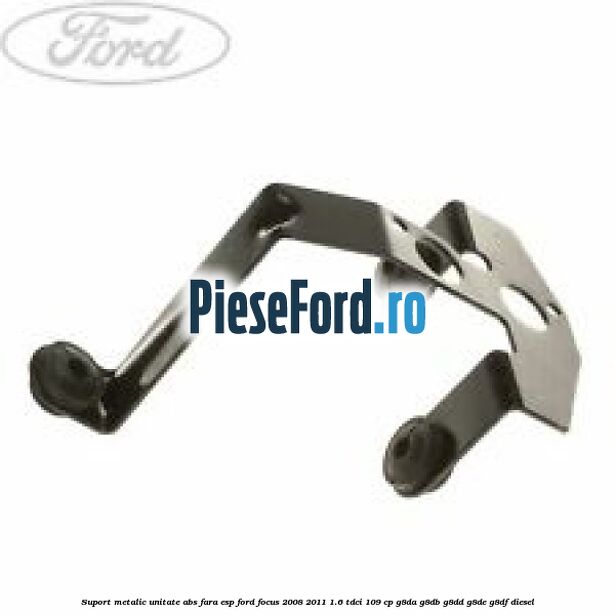 Suport metalic unitate ABS fara ESP Ford Focus 2008-2011 1.6 TDCi 109 cp G8DA, G8DB, G8DD, G8DE, G8DF diesel