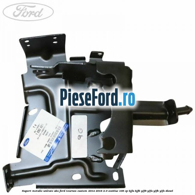 Suport metalic unitate ABS Ford Tourneo Custom 2014-2018 2.0 EcoBlue 105 cp BJFA, BJFB, YLF6, YLFA, YLFB, YLFS diesel