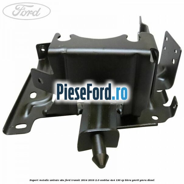 Suport metalic unitate ABS Ford Transit 2014-2018 2.0 EcoBlue 4x4 130 cp BKRA, YMR6, YMRA diesel