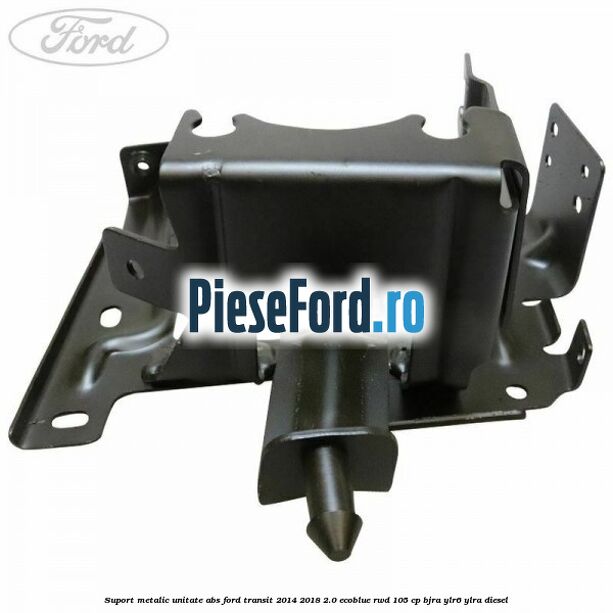 Suport metalic unitate ABS Ford Transit 2014-2018 2.0 EcoBlue RWD 105 cp BJRA, YLR6, YLRA diesel