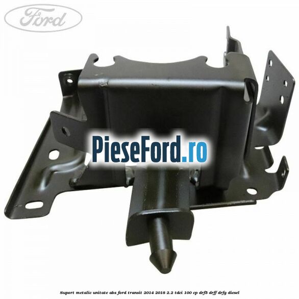 Suport metalic unitate ABS Ford Transit 2014-2018 2.2 TDCi 100 cp DRF5, DRFF, DRFG diesel