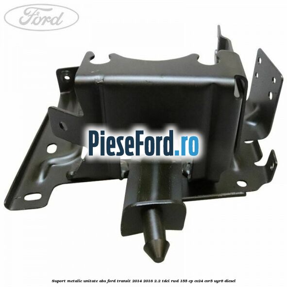 Suport metalic unitate ABS Ford Transit 2014-2018 2.2 TDCi RWD 155 cp Suport metalic unitate ABS Ford Transit 2014-2018 2.2 TDCi RWD 155 cp CV24, CVR5, UYR6 diesel
