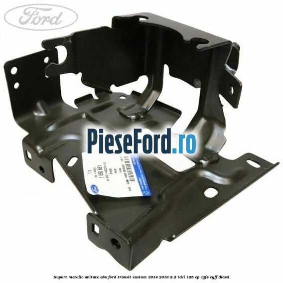Suport metalic unitate ABS Ford Transit Custom 2014-2018 2.2 TDCi 125 cp CYF4, CYFF diesel