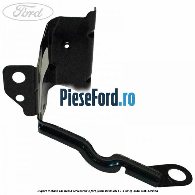 Suport metalic vas lichid servodirectie Ford Focus 2008-2011 1.4 80 cp ASDA, ASDB benzina