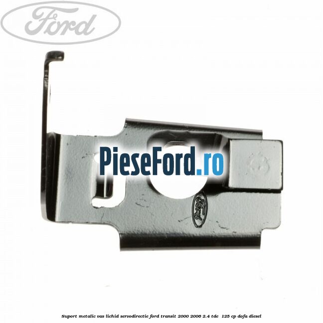 Suport metalic vas lichid servodirectie Ford Transit 2000-2006 2.4 TDE  125 cp DOFA diesel
