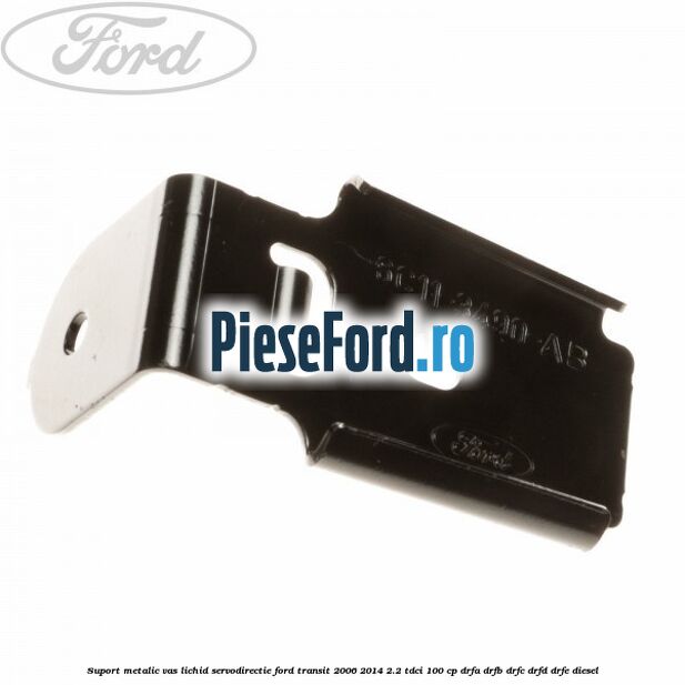 Suport metalic vas lichid servodirectie Ford Transit 2006-2014 2.2 TDCi 100 cp Suport metalic vas lichid servodirectie Ford Transit 2006-2014 2.2 TDCi 100 cp DRFA, DRFB, DRFC, DRFD, DRFE diesel