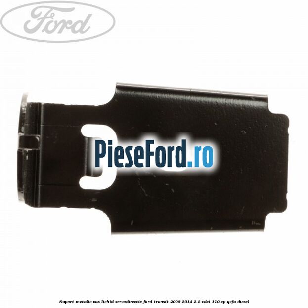 Suport metalic vas lichid servodirectie Ford Transit 2006-2014 2.2 TDCi 110 cp Suport metalic vas lichid servodirectie Ford Transit 2006-2014 2.2 TDCi 110 cp QVFA diesel